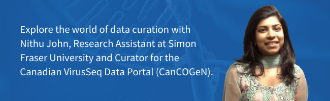Explore the world of data curation with Nithu John, Research Assistant at Simon Fraser University and Curator for the Canadian VirusSeq Data Portal (CanCOGeN).